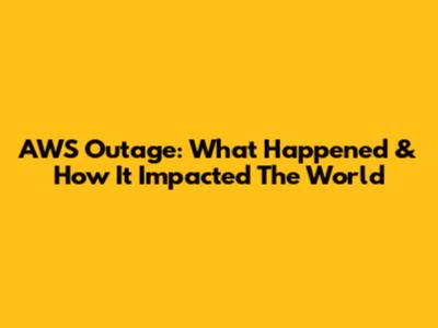 AWS Outage: What Happened & How It Impacted The World