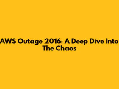 AWS Outage 2016: A Deep Dive Into The Chaos