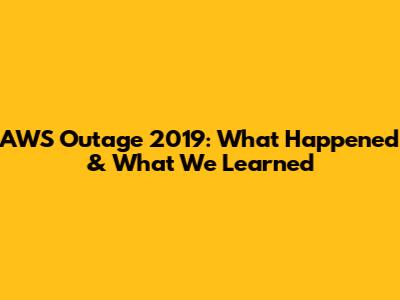 AWS Outage 2019: What Happened & What We Learned