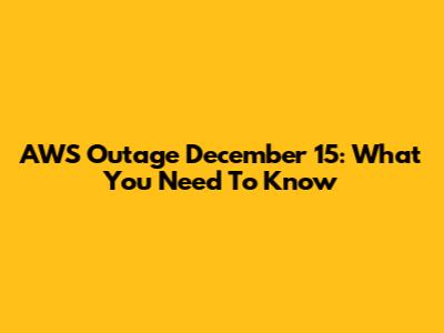 AWS Outage December 15: What You Need To Know
