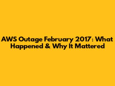 AWS Outage February 2017: What Happened & Why It Mattered