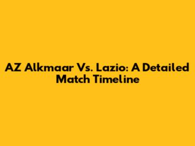 AZ Alkmaar Vs. Lazio: A Detailed Match Timeline