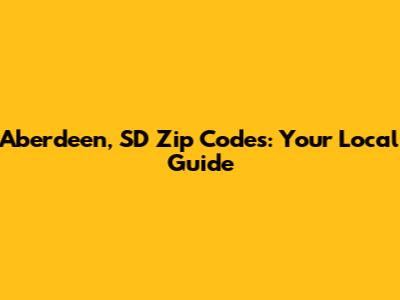 Aberdeen, SD Zip Codes: Your Local Guide