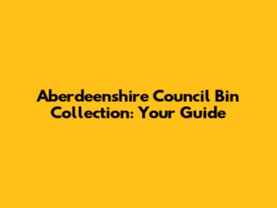 Aberdeenshire Council Bin Collection: Your Guide