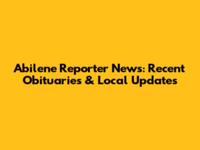 Abilene Reporter News: Recent Obituaries & Local Updates
