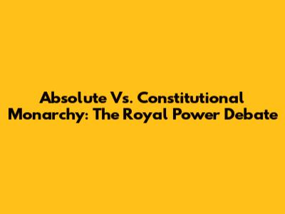 Absolute Vs. Constitutional Monarchy: The Royal Power Debate