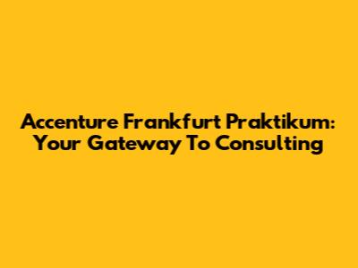 Accenture Frankfurt Praktikum: Your Gateway To Consulting