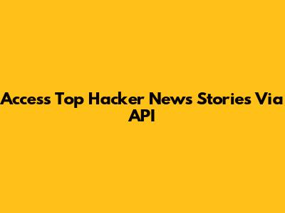 Access Top Hacker News Stories Via API