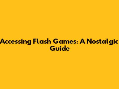 Accessing Flash Games: A Nostalgic Guide