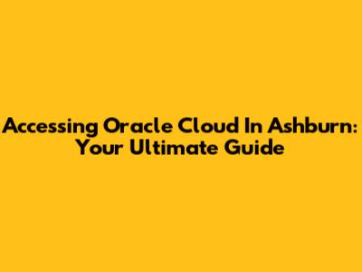 Accessing Oracle Cloud In Ashburn: Your Ultimate Guide