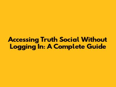 Accessing Truth Social Without Logging In: A Complete Guide