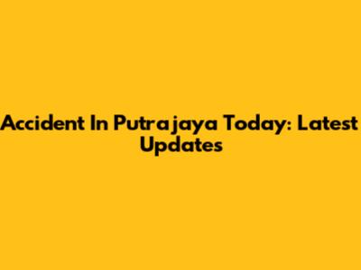 Accident In Putrajaya Today: Latest Updates
