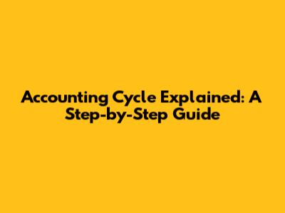 Accounting Cycle Explained: A Step-by-Step Guide