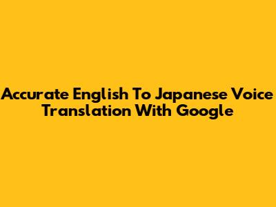 Accurate English To Japanese Voice Translation With Google