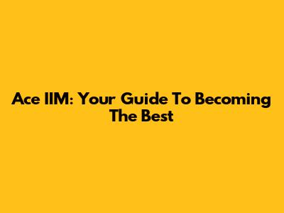 Ace IIM: Your Guide To Becoming The Best