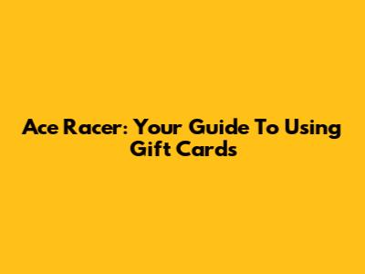 Ace Racer: Your Guide To Using Gift Cards