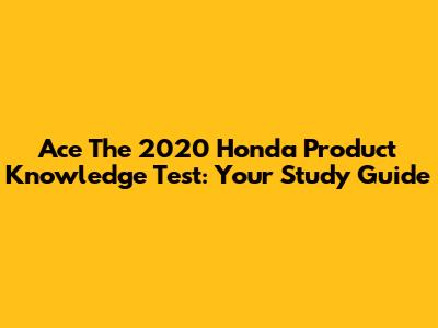 Ace The 2020 Honda Product Knowledge Test: Your Study Guide