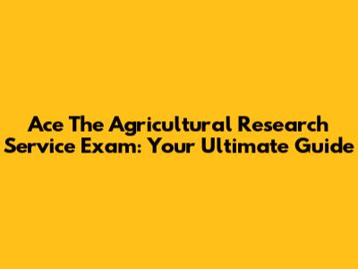 Ace The Agricultural Research Service Exam: Your Ultimate Guide