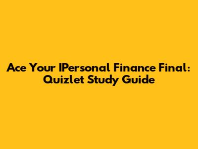Ace Your IPersonal Finance Final: Quizlet Study Guide