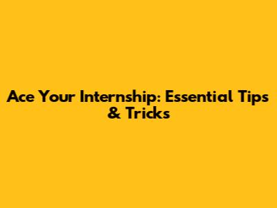Ace Your Internship: Essential Tips & Tricks