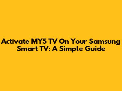 Activate MY5 TV On Your Samsung Smart TV: A Simple Guide
