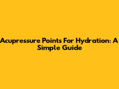 Acupressure Points For Hydration: A Simple Guide