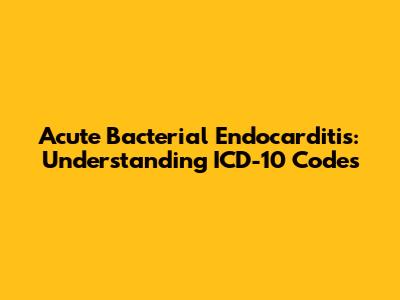 Acute Bacterial Endocarditis: Understanding ICD-10 Codes