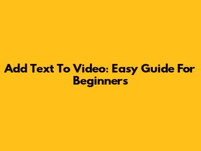 Add Text To Video: Easy Guide For Beginners