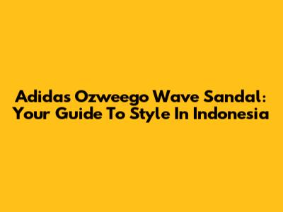 Adidas Ozweego Wave Sandal: Your Guide To Style In Indonesia