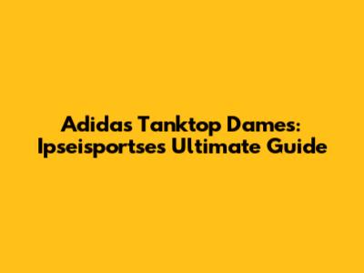 Adidas Tanktop Dames: Ipseisportse's Ultimate Guide