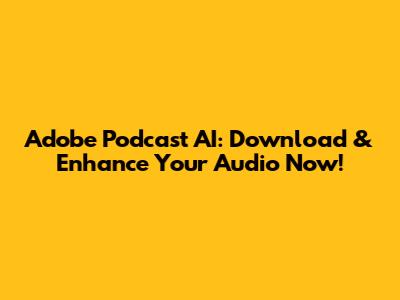 Adobe Podcast AI: Download & Enhance Your Audio Now!