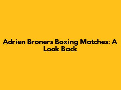 Adrien Broner's Boxing Matches: A Look Back
