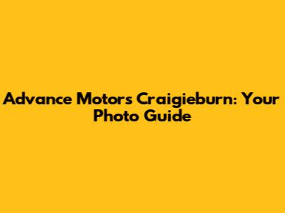 Advance Motors Craigieburn: Your Photo Guide