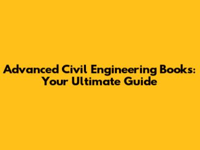 Advanced Civil Engineering Books: Your Ultimate Guide