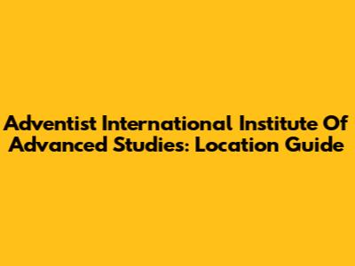 Adventist International Institute Of Advanced Studies: Location Guide