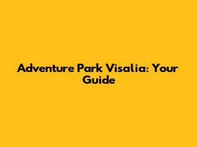 Adventure Park Visalia: Your Guide