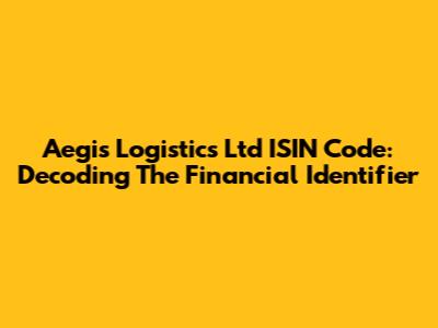 Aegis Logistics Ltd ISIN Code: Decoding The Financial Identifier