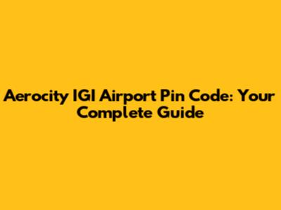 Aerocity IGI Airport Pin Code: Your Complete Guide