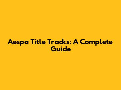 Aespa Title Tracks: A Complete Guide