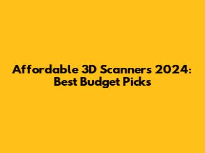 Affordable 3D Scanners 2024: Best Budget Picks