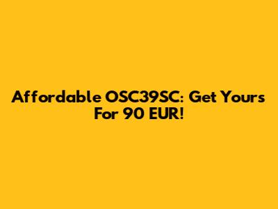 Affordable OSC39SC: Get Yours For 90 EUR!