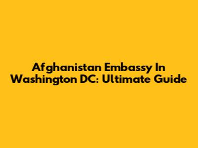 Afghanistan Embassy In Washington DC: Ultimate Guide