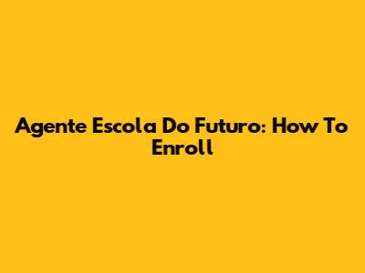 Agente Escola Do Futuro: How To Enroll