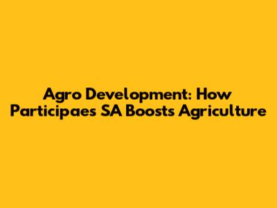 Agro Development: How Participaes SA Boosts Agriculture