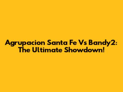 Agrupacion Santa Fe Vs Bandy2: The Ultimate Showdown!