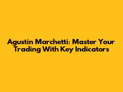 Agustin Marchetti: Master Your Trading With Key Indicators