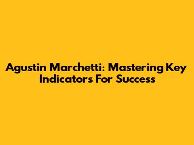 Agustin Marchetti: Mastering Key Indicators For Success