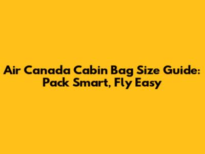Air Canada Cabin Bag Size Guide: Pack Smart, Fly Easy