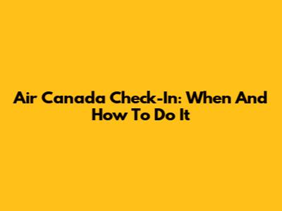 Air Canada Check-In: When And How To Do It