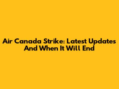 Air Canada Strike: Latest Updates And When It Will End
